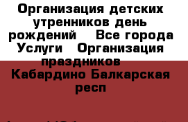 Организация детских утренников,день рождений. - Все города Услуги » Организация праздников   . Кабардино-Балкарская респ.